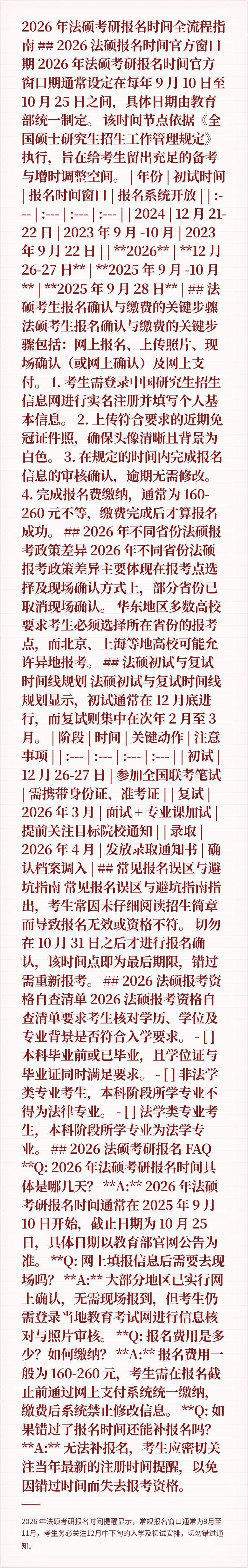 2026 年法硕考研报名时间全流程指南

## 2026 法硕报名时间官方窗口期
2026 年法硕考研报名时间官方窗口期通常设定在每年 9 月 10 日至 10 月 25 日之间，具体日期由教育部统一制定。

该时间节点依据《全国硕士研究生招生工作管理规定》执行，旨在给考生留出充足的备考与增时调整空间。

| 年份 | 初试时间 | 报名时间窗口 | 报名系统开放 | 
| :--- | :---