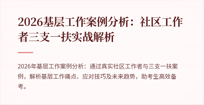 2026基层工作案例分析：社区工作者三支一扶实战解析