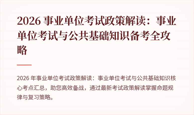 2026 事业单位考试政策解读:事业单位考试与公共基础知识备考全攻略