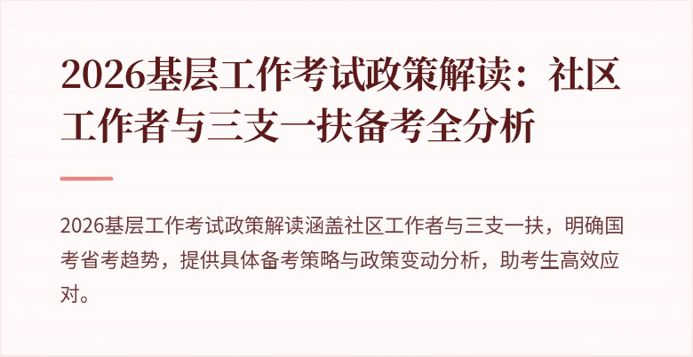 2026基层工作考试政策解读：社区工作者与三支一扶备考全分析