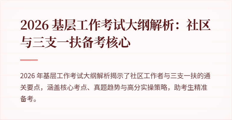 2026 基层工作考试大纲解析:社区与三支一扶备考核心