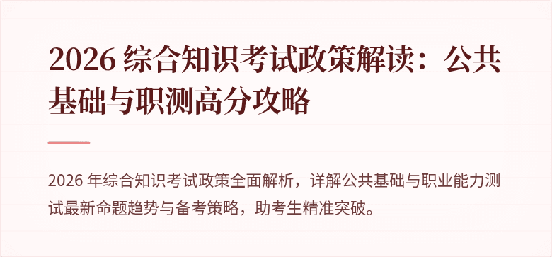 2026 综合知识考试政策解读：公共基础与职测高分攻略
