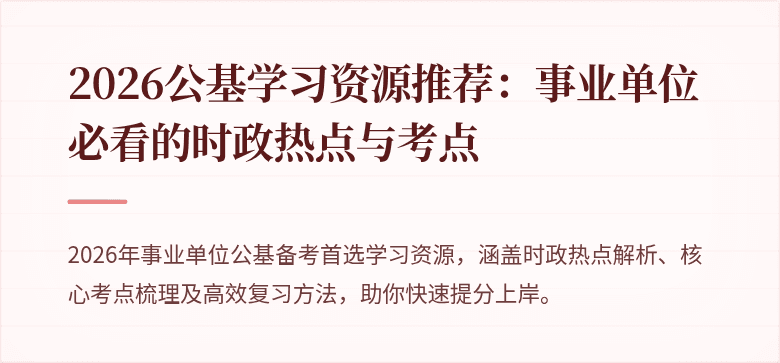 2026公基学习资源推荐:事业单位必看的时政热点与考点