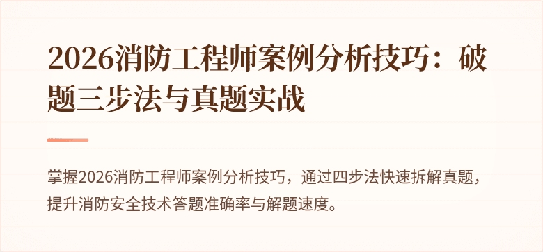 2026消防工程师案例分析技巧：破题三步法与真题实战