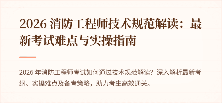 2026 消防工程师技术规范解读：最新考试难点与实操指南