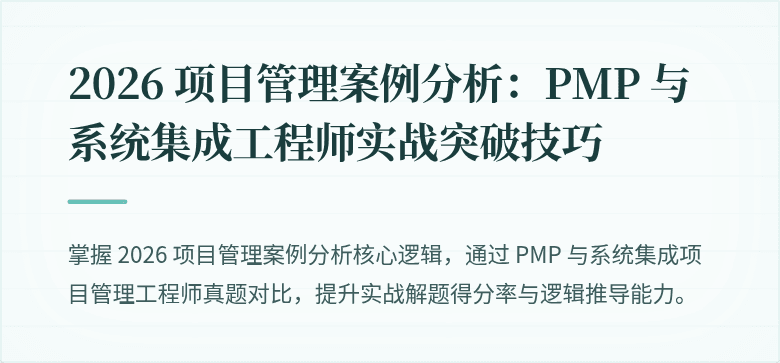 2026 项目管理案例分析:PMP 与系统集成工程师实战突破技巧