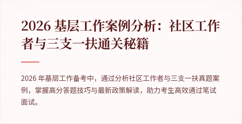 2026 基层工作案例分析:社区工作者与三支一扶通关秘籍