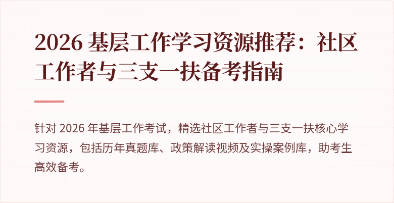 2026 基层工作学习资源推荐：社区工作者与三支一扶备考指南