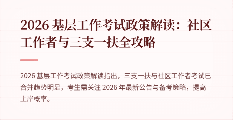 2026 基层工作考试政策解读:社区工作者与三支一扶全攻略