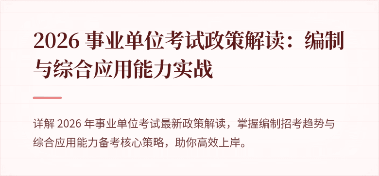 2026 事业单位考试政策解读:编制与综合应用能力实战
