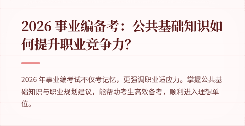 2026 事业编备考：公共基础知识如何提升职业竞争力？