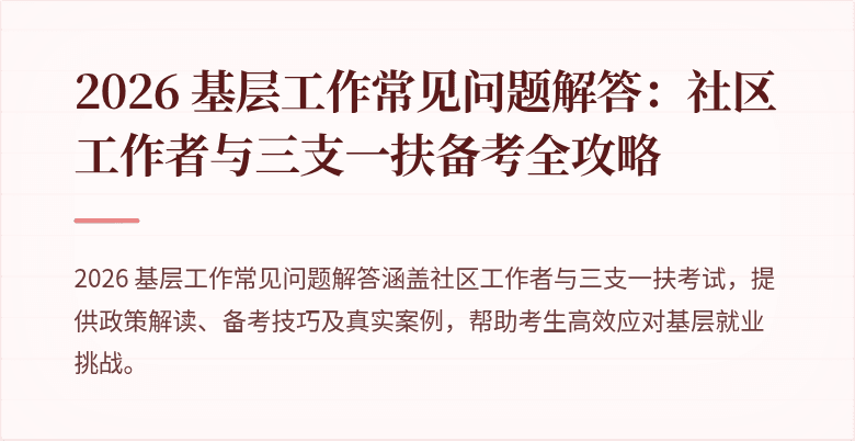 2026 基层工作常见问题解答:社区工作者与三支一扶备考全攻略