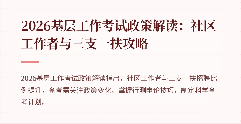 2026基层工作考试政策解读:社区工作者与三支一扶攻略