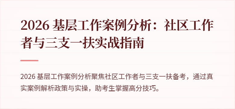 2026 基层工作案例分析：社区工作者与三支一扶实战指南
