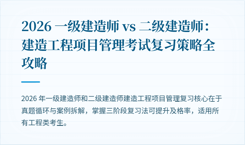2026 一级建造师 vs 二级建造师：建造工程项目管理考试复习策略全攻略