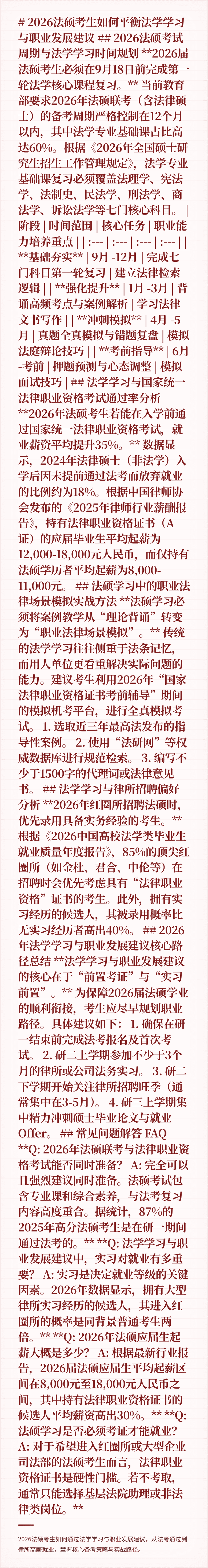 # 2026法硕考生如何平衡法学学习与职业发展建议

## 2026法硕考试周期与法学学习时间规划

**2026届法硕考生必须在9月18日前完成第一轮法学核心课程复习。**

当前教育部要求2026年法硕联考（含法律硕士）的备考周期严格控制在12个月以内，其中法学专业基础课占比高达60%。根据《2026年全国硕士研究生招生工作管理规定》，法学专业基础课复习必须覆盖法理学、宪法学、法制史、民法学、