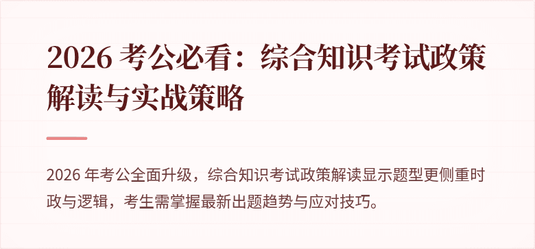 2026 考公必看：综合知识考试政策解读与实战策略