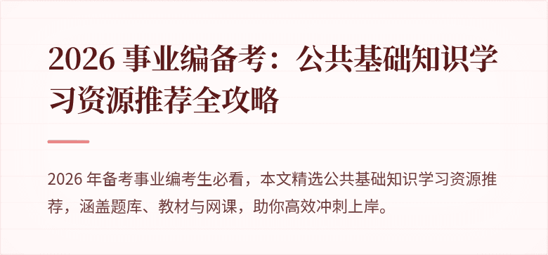 2026 事业编备考:公共基础知识学习资源推荐全攻略