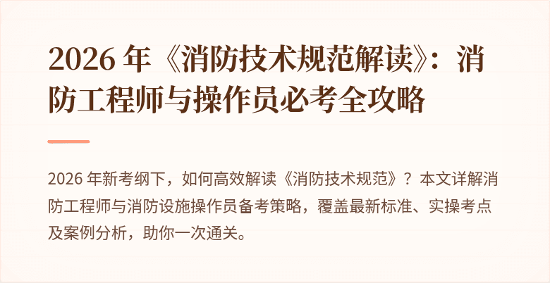 2026 年《消防技术规范解读》：消防工程师与操作员必考全攻略