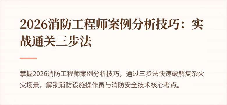 2026消防工程师案例分析技巧：实战通关三步法