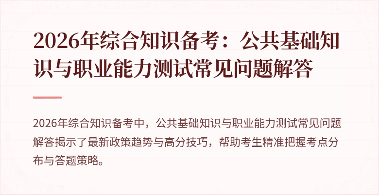 2026年综合知识备考：公共基础知识与职业能力测试常见问题解答