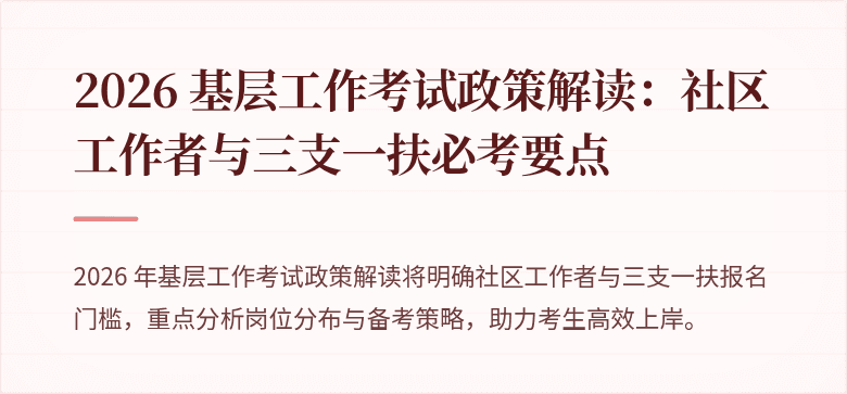 2026 基层工作考试政策解读：社区工作者与三支一扶必考要点