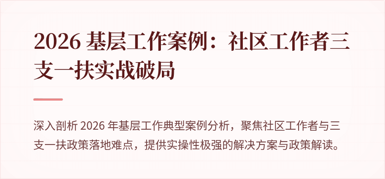 2026 基层工作案例:社区工作者三支一扶实战破局