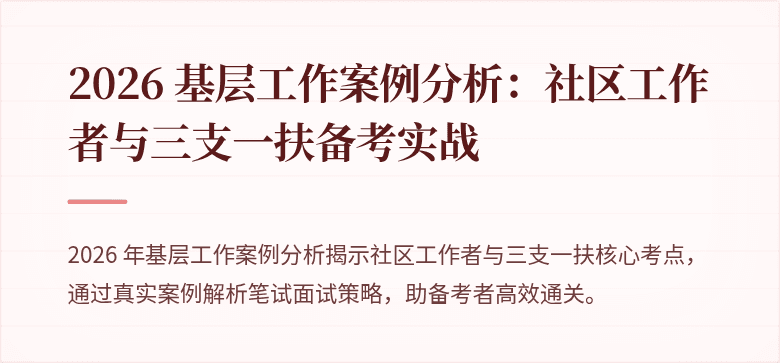 2026 基层工作案例分析:社区工作者与三支一扶备考实战