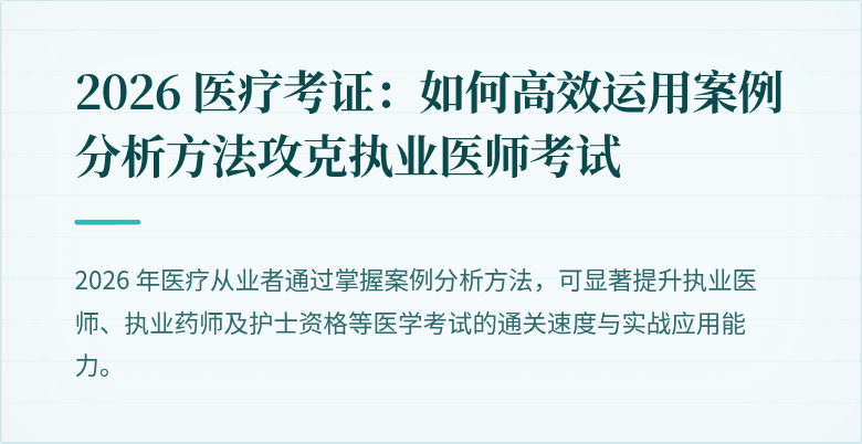 2026 医疗考证：如何高效运用案例分析方法攻克执业医师考试