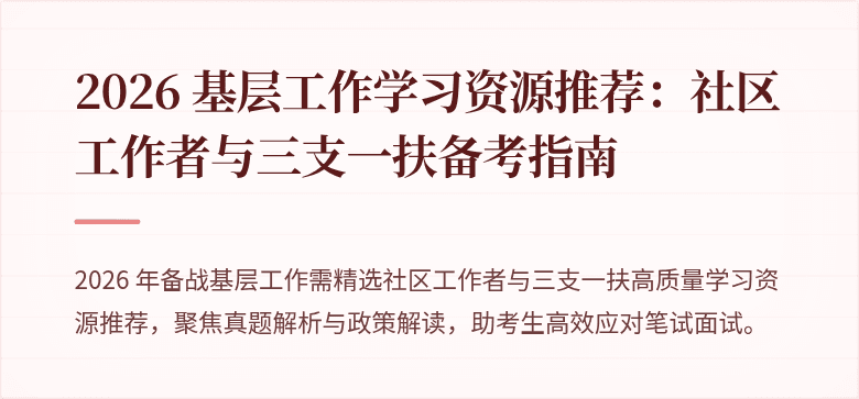 2026 基层工作学习资源推荐:社区工作者与三支一扶备考指南
