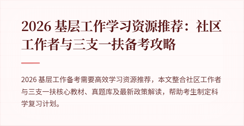 2026 基层工作学习资源推荐:社区工作者与三支一扶备考攻略