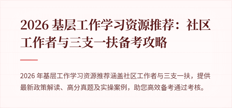 2026 基层工作学习资源推荐：社区工作者与三支一扶备考攻略