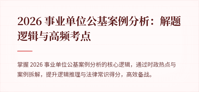 2026 事业单位公基案例分析:解题逻辑与高频考点
