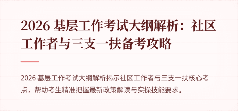 2026 基层工作考试大纲解析:社区工作者与三支一扶备考攻略