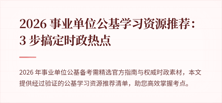 2026 事业单位公基学习资源推荐：3 步搞定时政热点