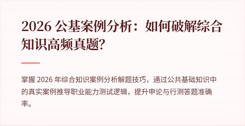 2026 公基案例分析：如何破解综合知识高频真题？