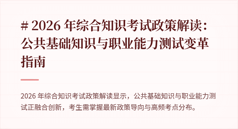 # 2026 年综合知识考试政策解读:公共基础知识与职业能力测试变革指南