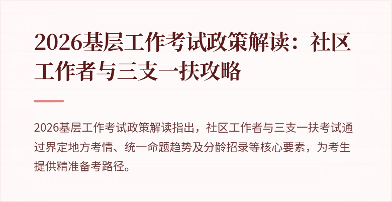 2026基层工作考试政策解读:社区工作者与三支一扶攻略