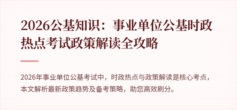 2026公基知识:事业单位公基时政热点考试政策解读全攻略