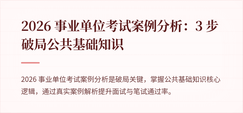 2026 事业单位考试案例分析:3 步破局公共基础知识