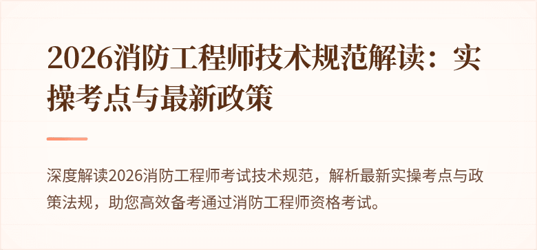2026消防工程师技术规范解读：实操考点与最新政策