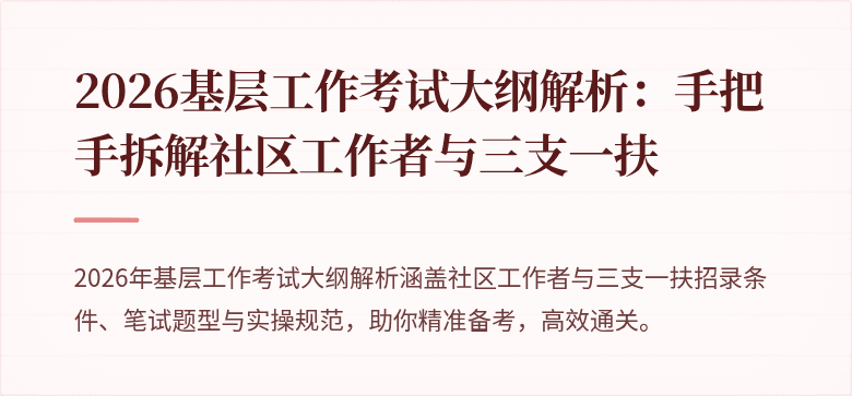 2026基层工作考试大纲解析:手把手拆解社区工作者与三支一扶