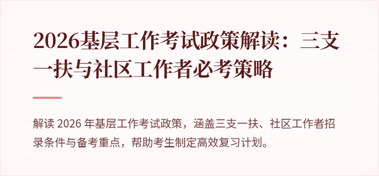 2026基层工作考试政策解读：三支一扶与社区工作者必考策略