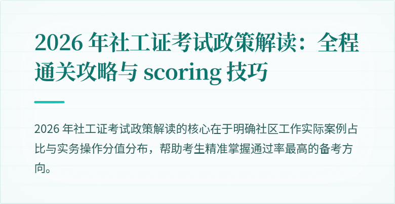 2026 年社工证考试政策解读:全程通关攻略与 scoring 技巧