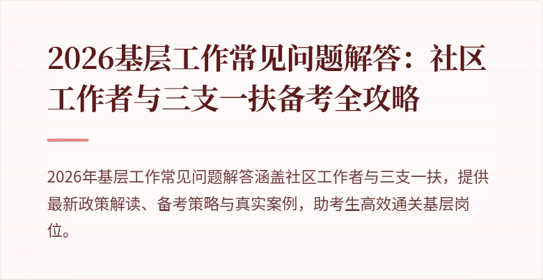 2026基层工作常见问题解答：社区工作者与三支一扶备考全攻略