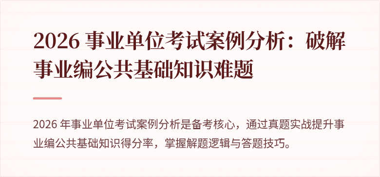 2026 事业单位考试案例分析:破解事业编公共基础知识难题
