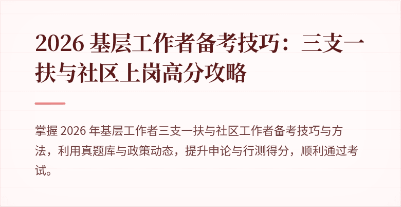 2026 基层工作者备考技巧:三支一扶与社区上岗高分攻略