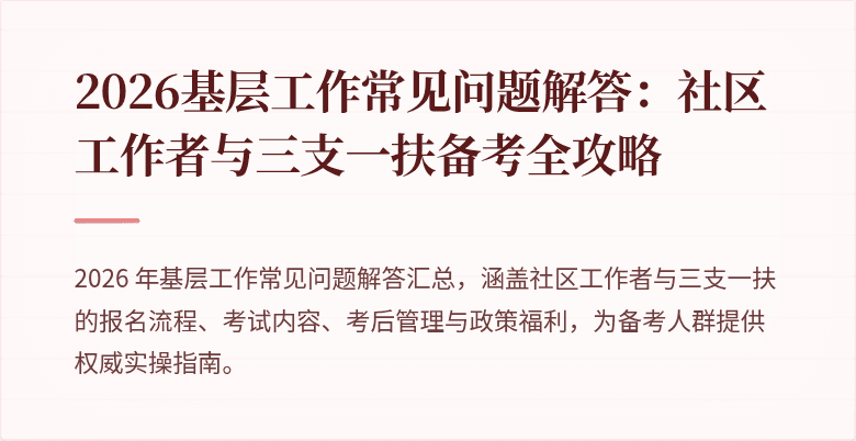 2026基层工作常见问题解答：社区工作者与三支一扶备考全攻略