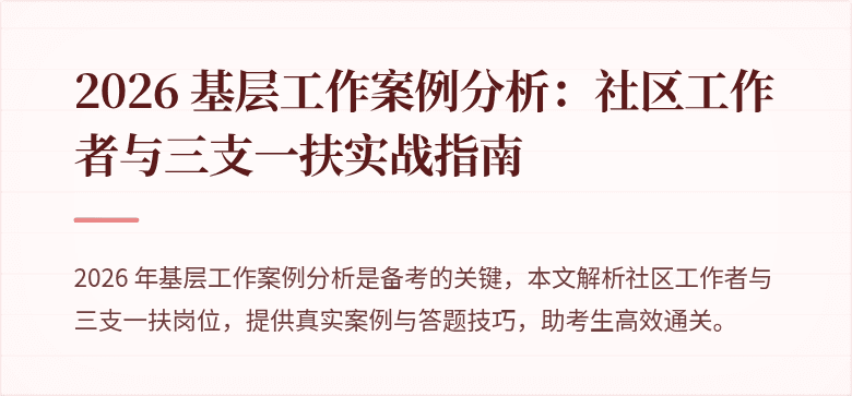 2026 基层工作案例分析：社区工作者与三支一扶实战指南
