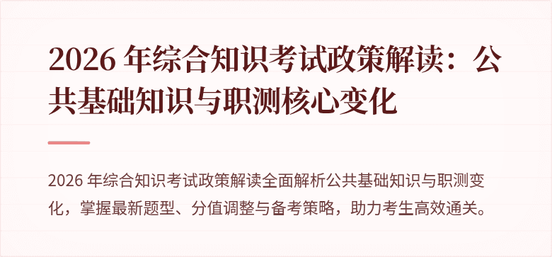 2026 年综合知识考试政策解读：公共基础知识与职测核心变化